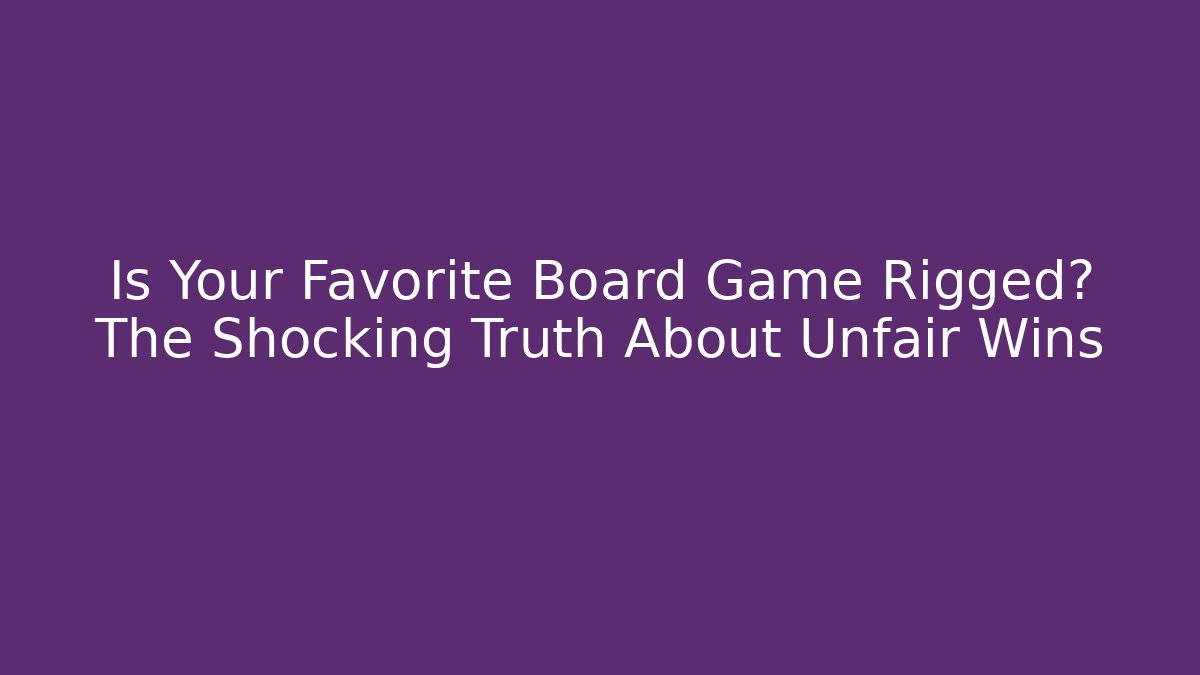 Is Your Favorite Board Game Rigged? The Shocking Truth About Unfair Wins