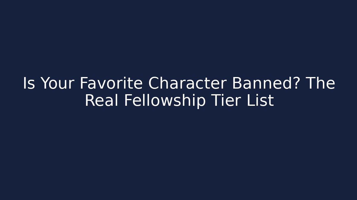 Is Your Favorite Character Banned? The Real Fellowship Tier List