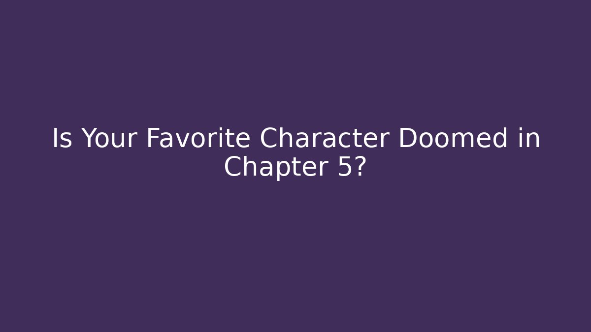 Is Your Favorite Character Doomed in Chapter 5?
