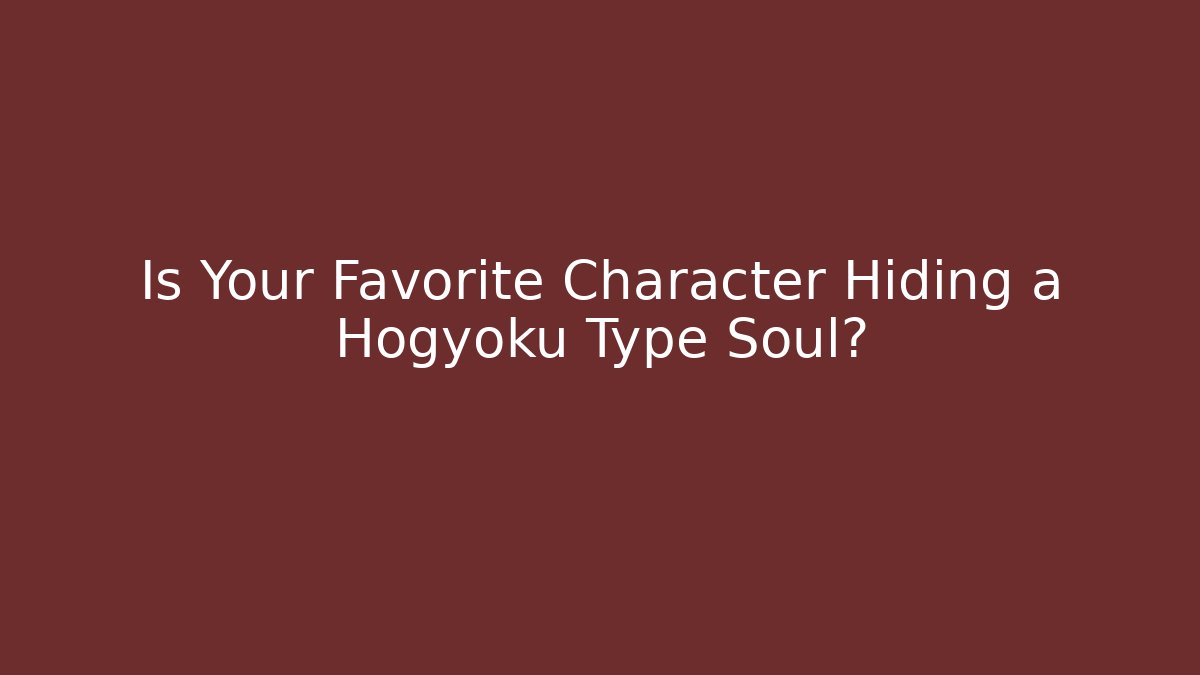 Is Your Favorite Character Hiding a Hogyoku Type Soul?