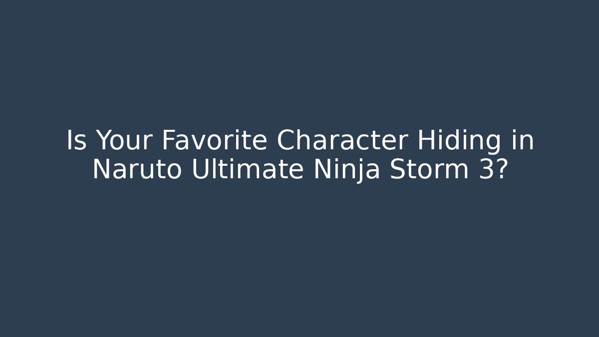 Is Your Favorite Character Hiding in Naruto Ultimate Ninja Storm 3?
