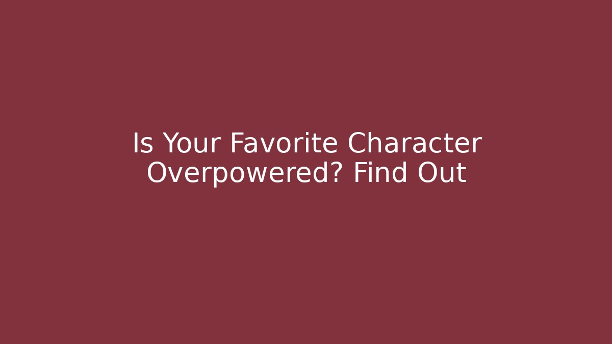 Is Your Favorite Character Overpowered? Find Out - Create More Assets