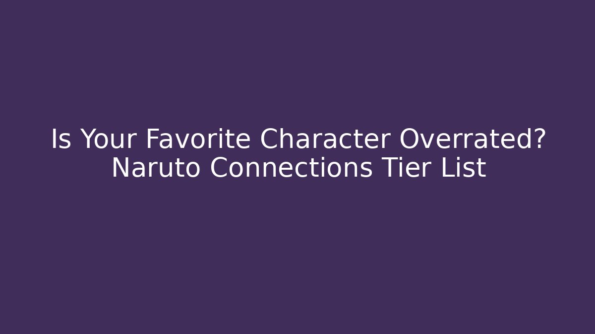 Is Your Favorite Character Overrated? Naruto Connections Tier List