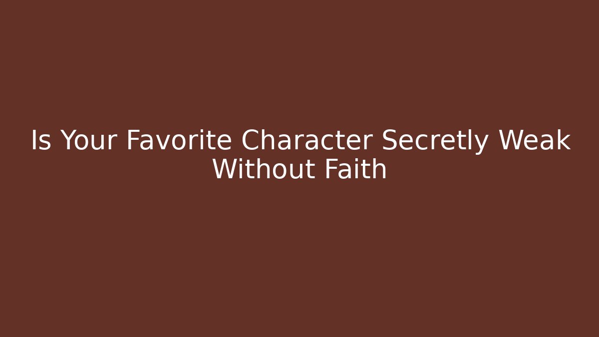 Is Your Favorite Character Secretly Weak Without Faith