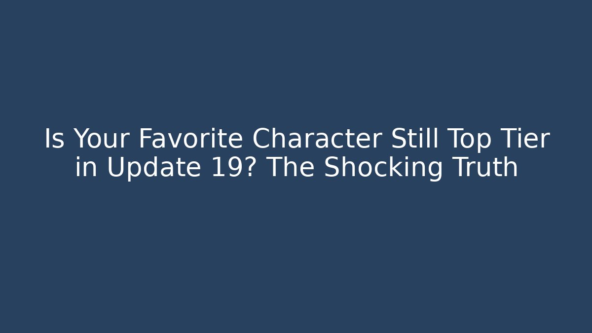 Is Your Favorite Character Still Top Tier in Update 19? The Shocking Truth