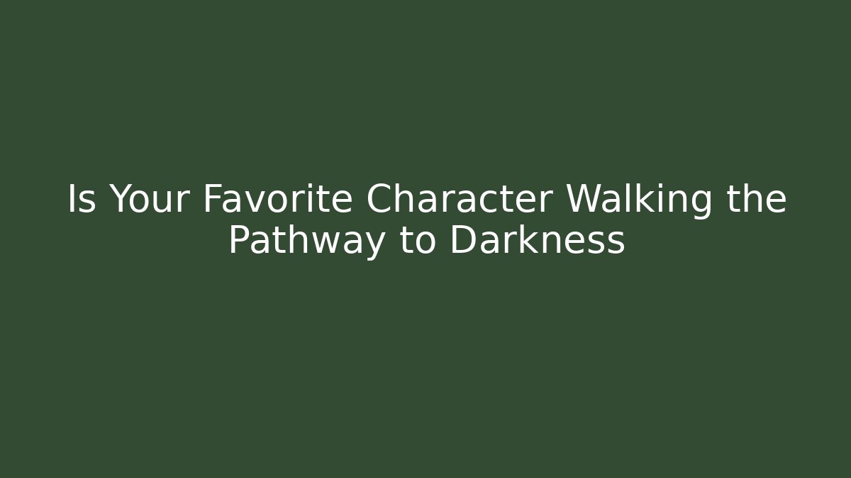 Is Your Favorite Character Walking the Pathway to Darkness