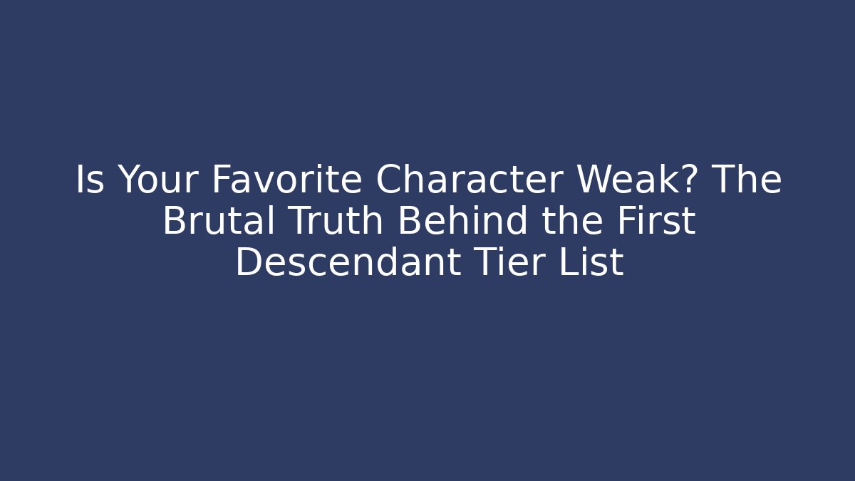 Is Your Favorite Character Weak? The Brutal Truth Behind the First Descendant Tier List