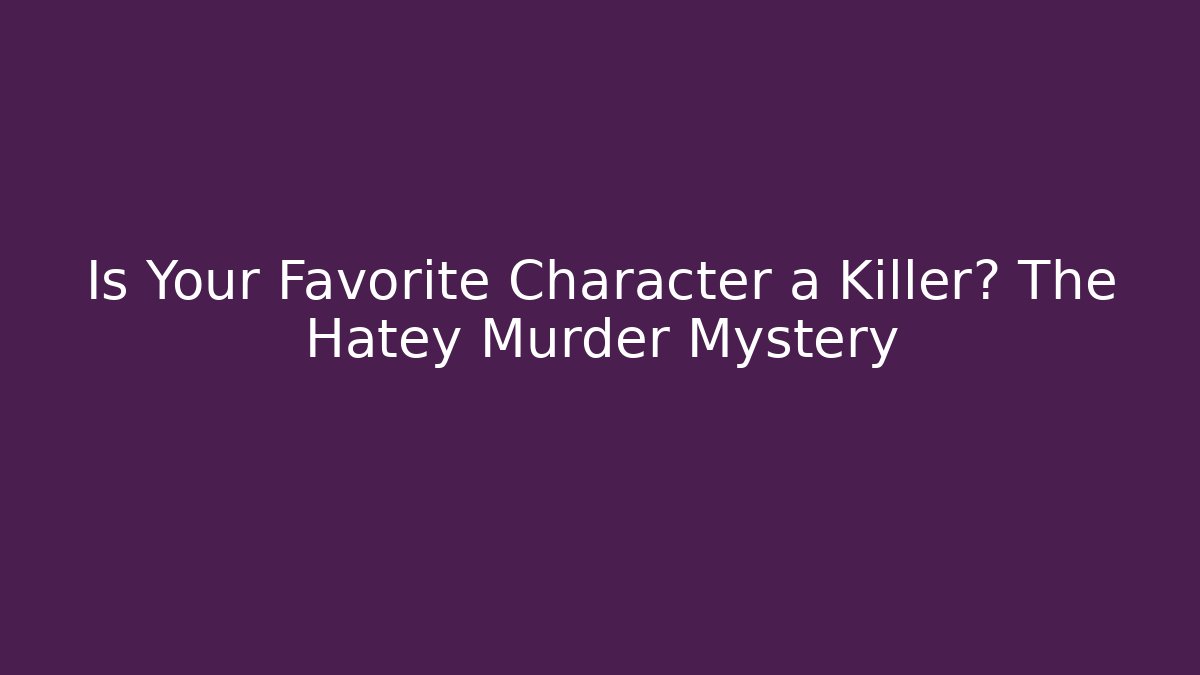 Is Your Favorite Character a Killer? The Hatey Murder Mystery