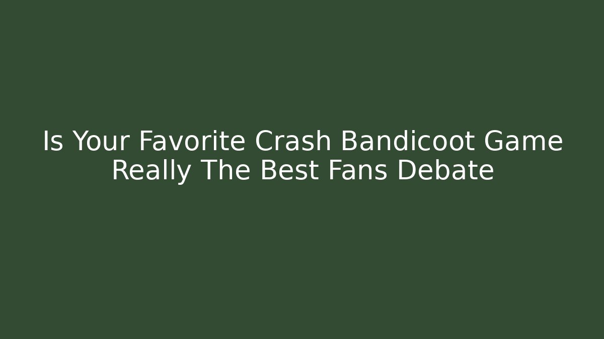 Is Your Favorite Crash Bandicoot Game Really The Best Fans Debate