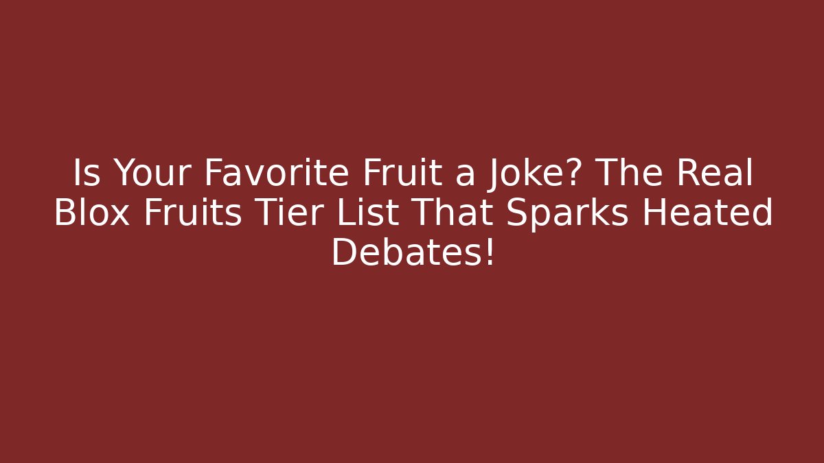 Is Your Favorite Fruit a Joke? The Real Blox Fruits Tier List That Sparks Heated Debates!
