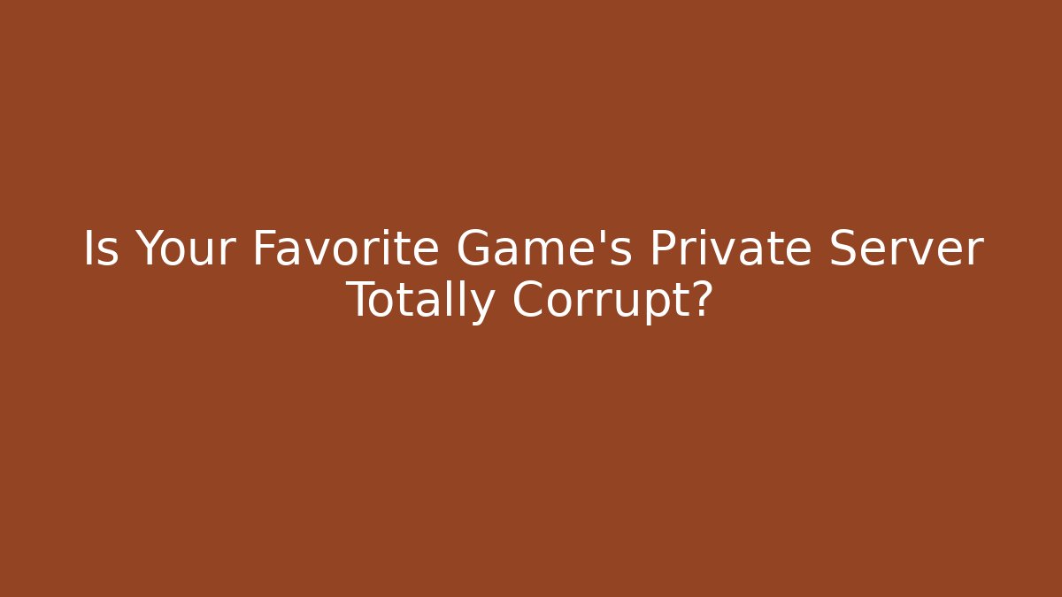 Is Your Favorite Game's Private Server Totally Corrupt?