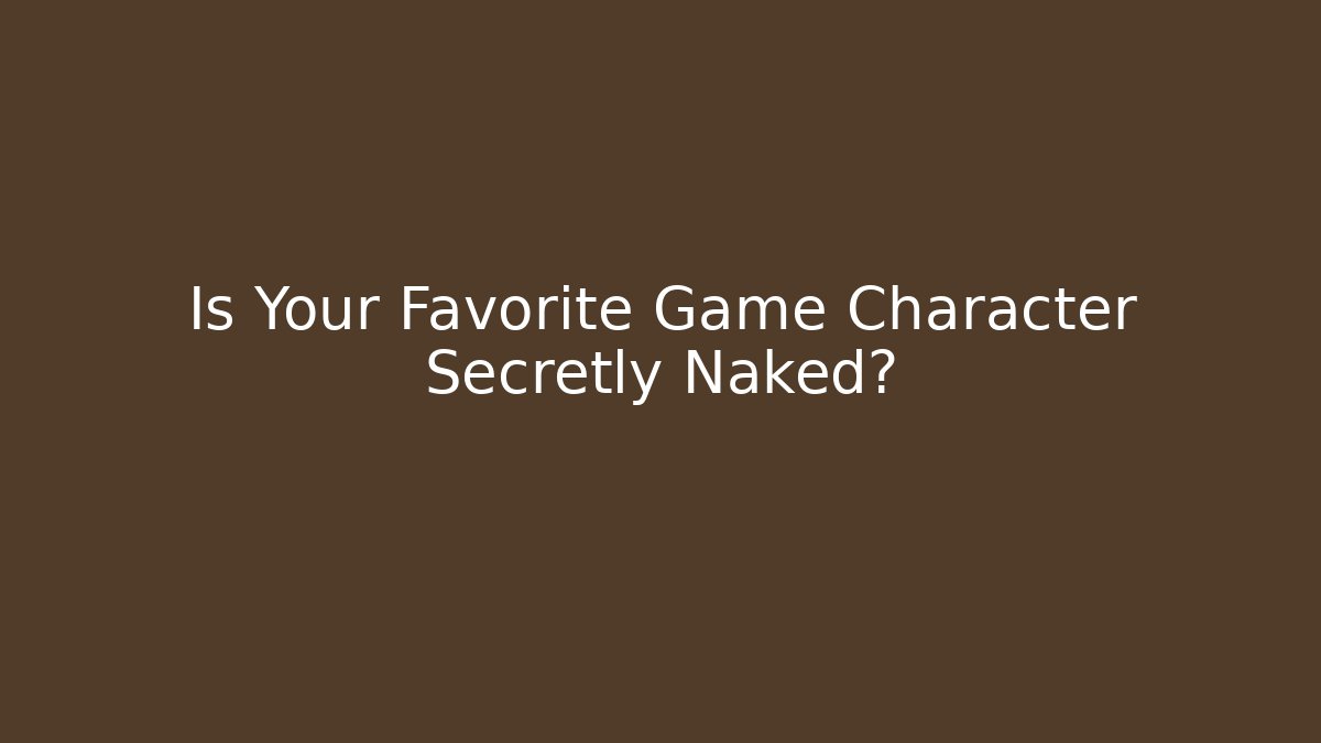 Is Your Favorite Game Character Secretly Naked?