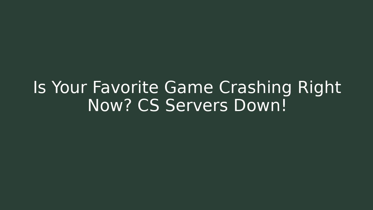 Is Your Favorite Game Crashing Right Now? CS Servers Down!