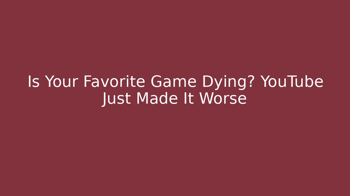 Is Your Favorite Game Dying? YouTube Just Made It Worse