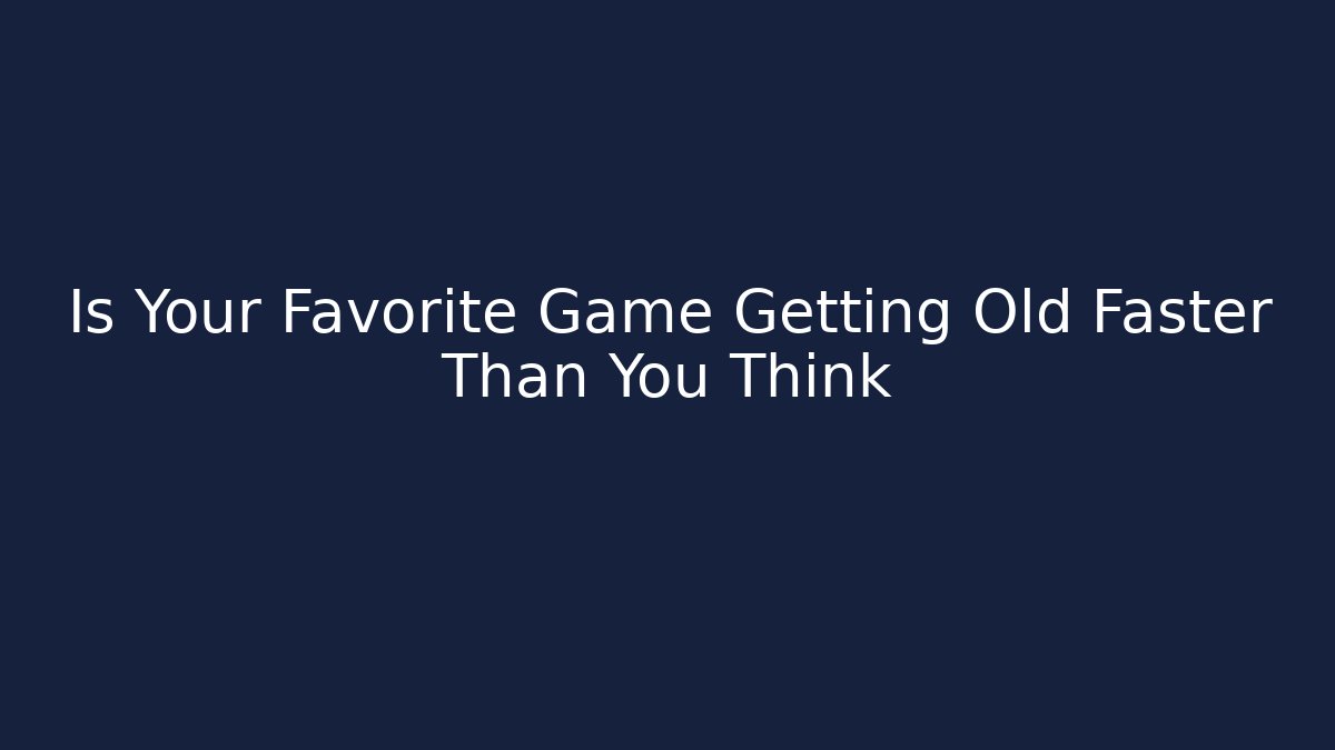 Is Your Favorite Game Getting Old Faster Than You Think