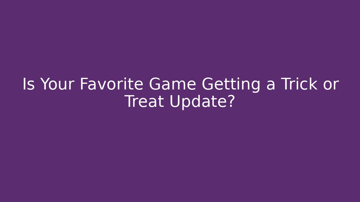 Is Your Favorite Game Getting a Trick or Treat Update?