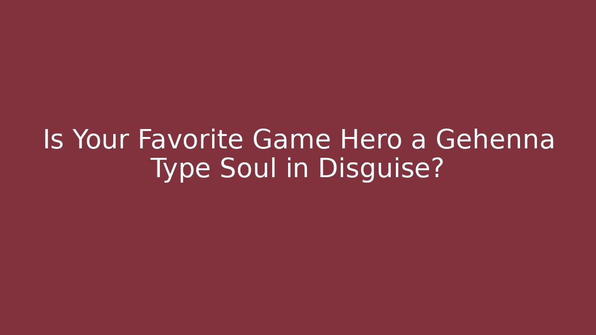 Is Your Favorite Game Hero a Gehenna Type Soul in Disguise?