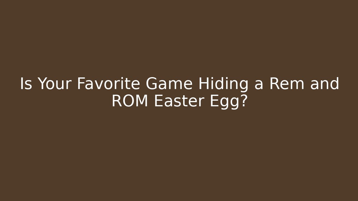 Is Your Favorite Game Hiding a Rem and ROM Easter Egg? - Create More Assets