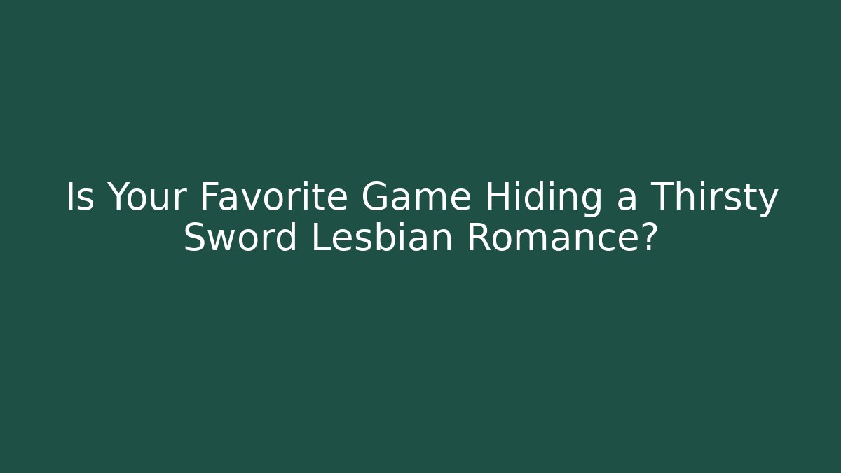 Is Your Favorite Game Hiding a Thirsty Sword Lesbian Romance?