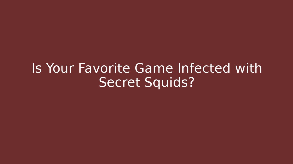 Is Your Favorite Game Infected with Secret Squids?