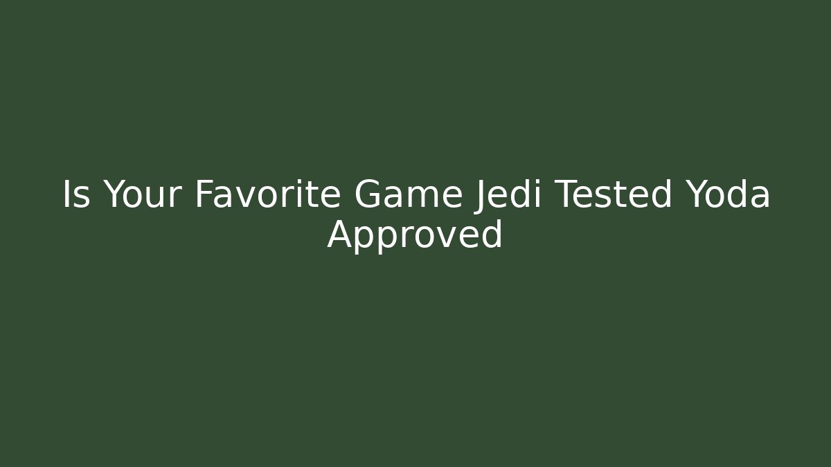 Is Your Favorite Game Jedi Tested Yoda Approved