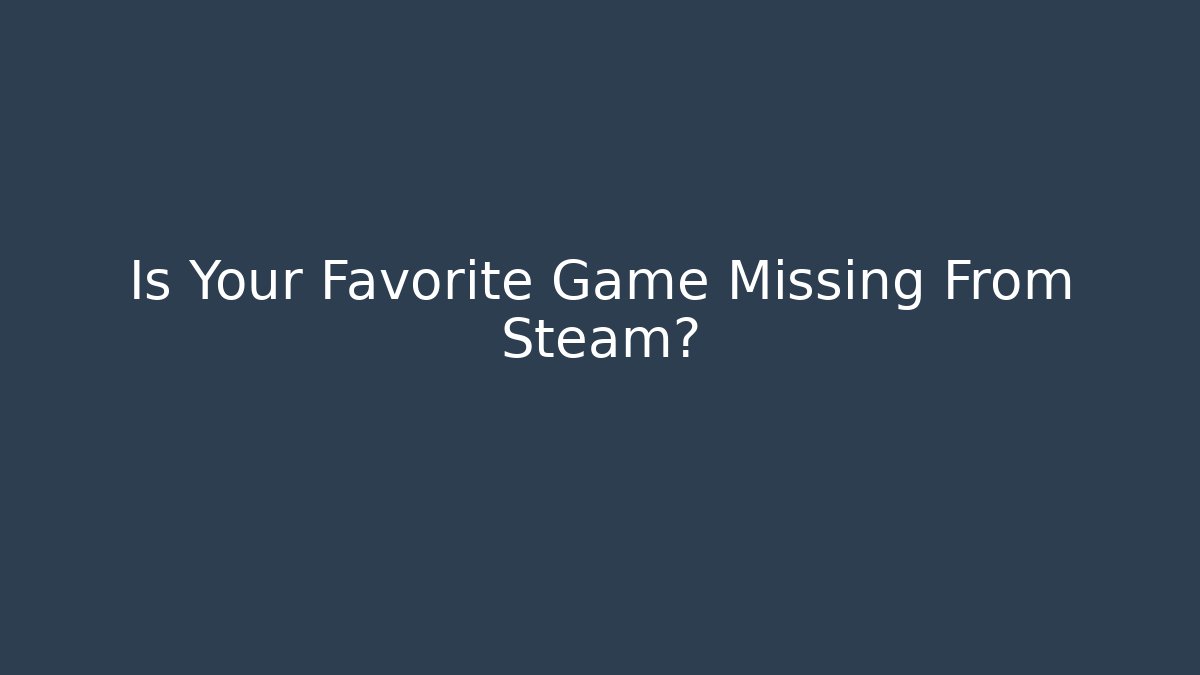 Is Your Favorite Game Missing From Steam? - Create More Assets