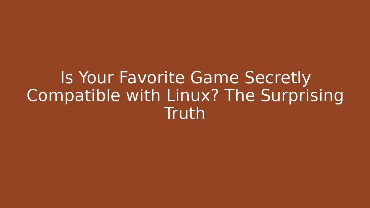 Is Your Favorite Game Secretly Compatible with Linux? The Surprising Truth