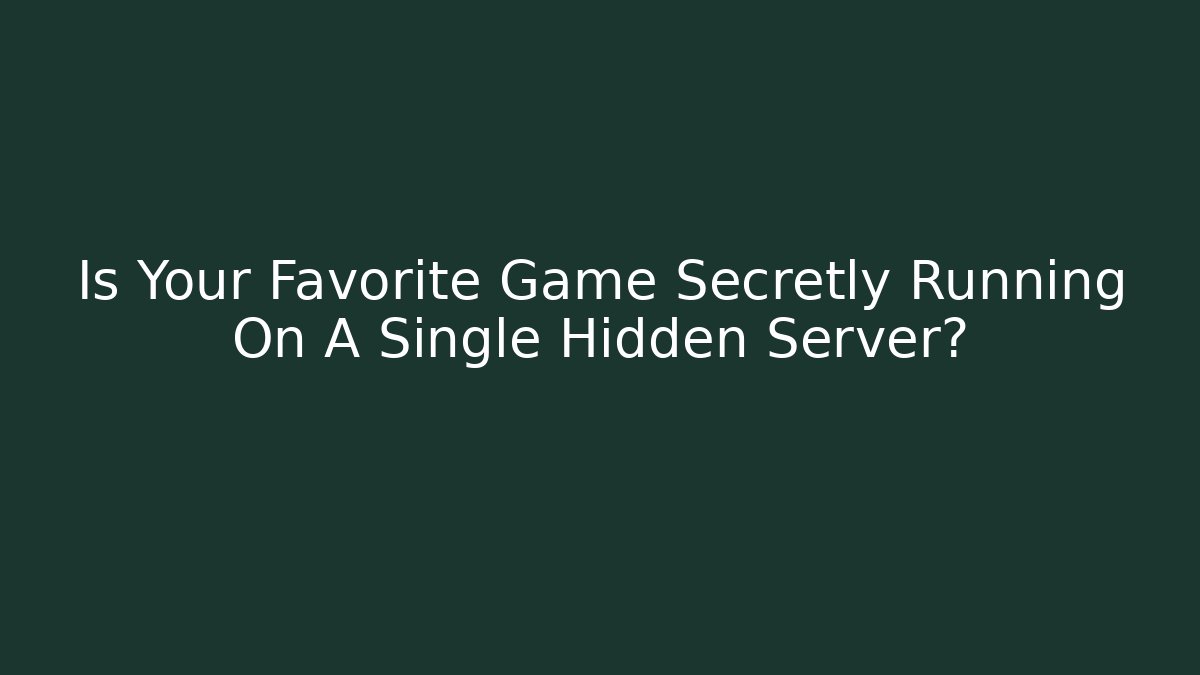 Is Your Favorite Game Secretly Running On A Single Hidden Server?