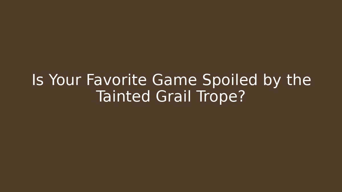 Is Your Favorite Game Spoiled by the Tainted Grail Trope?