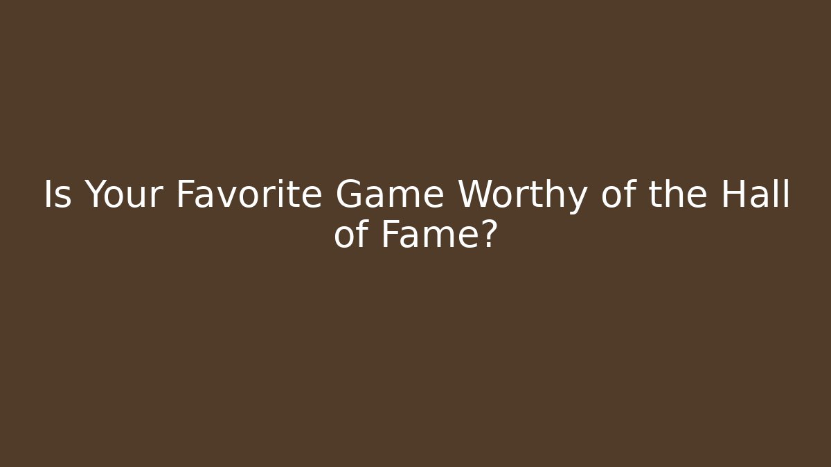 Is Your Favorite Game Worthy of the Hall of Fame?