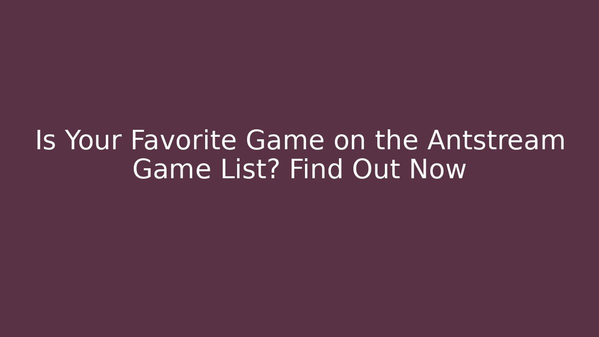 Is Your Favorite Game on the Antstream Game List? Find Out Now