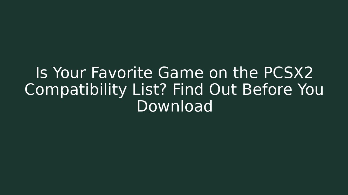 Is Your Favorite Game on the PCSX2 Compatibility List? Find Out Before You Download