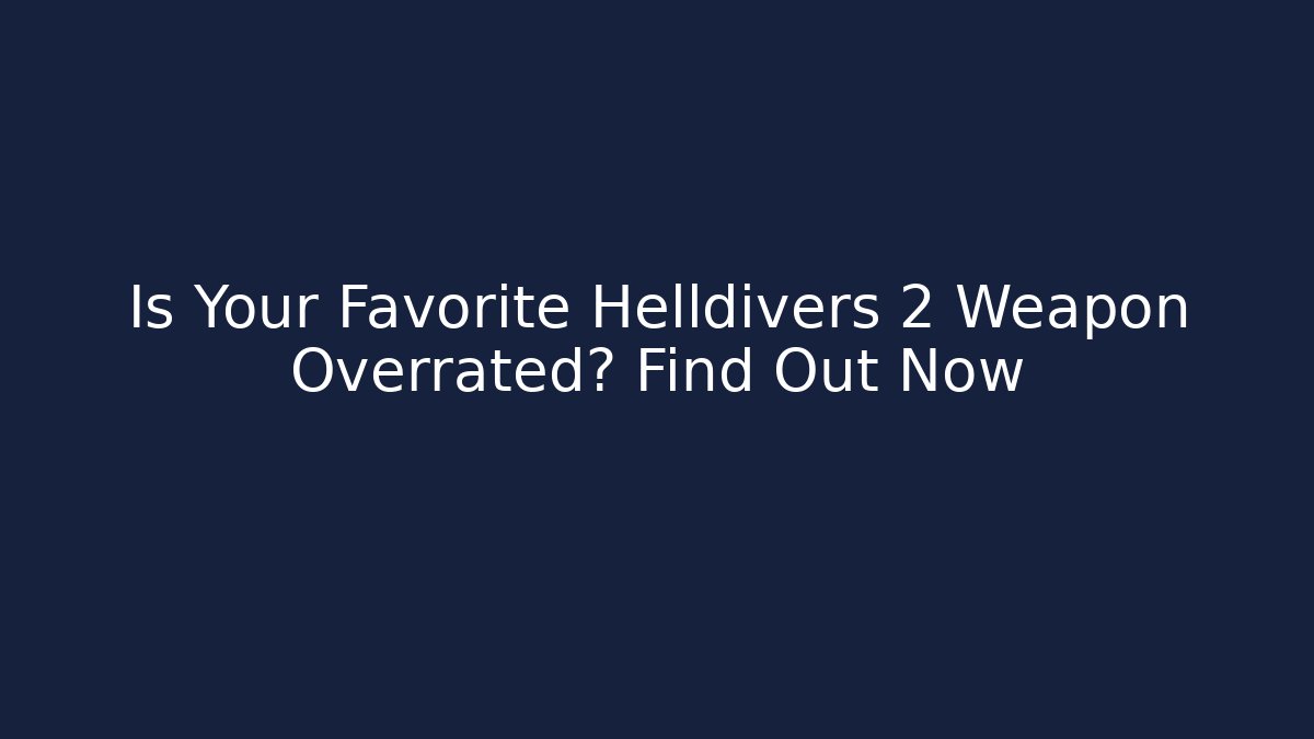 Is Your Favorite Helldivers 2 Weapon Overrated? Find Out Now