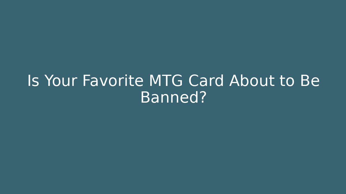 Is Your Favorite MTG Card About to Be Banned?