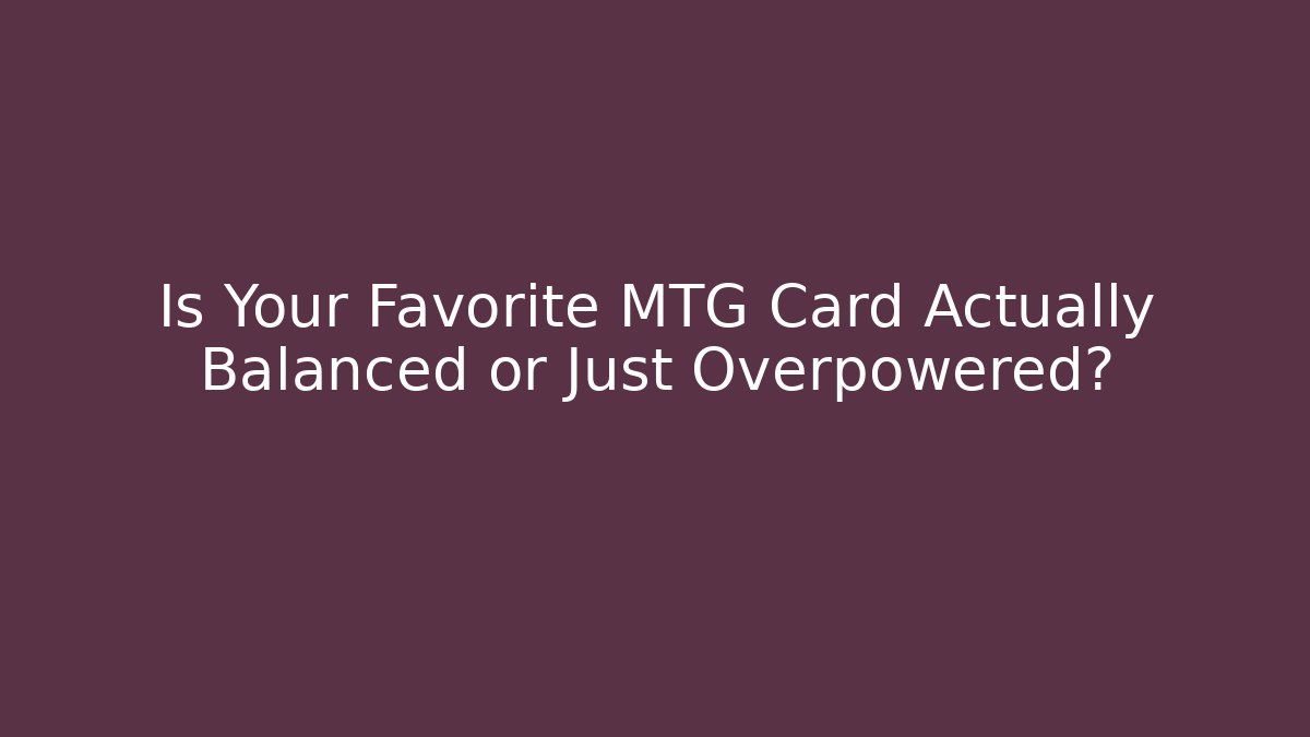 Is Your Favorite MTG Card Actually Balanced or Just Overpowered?