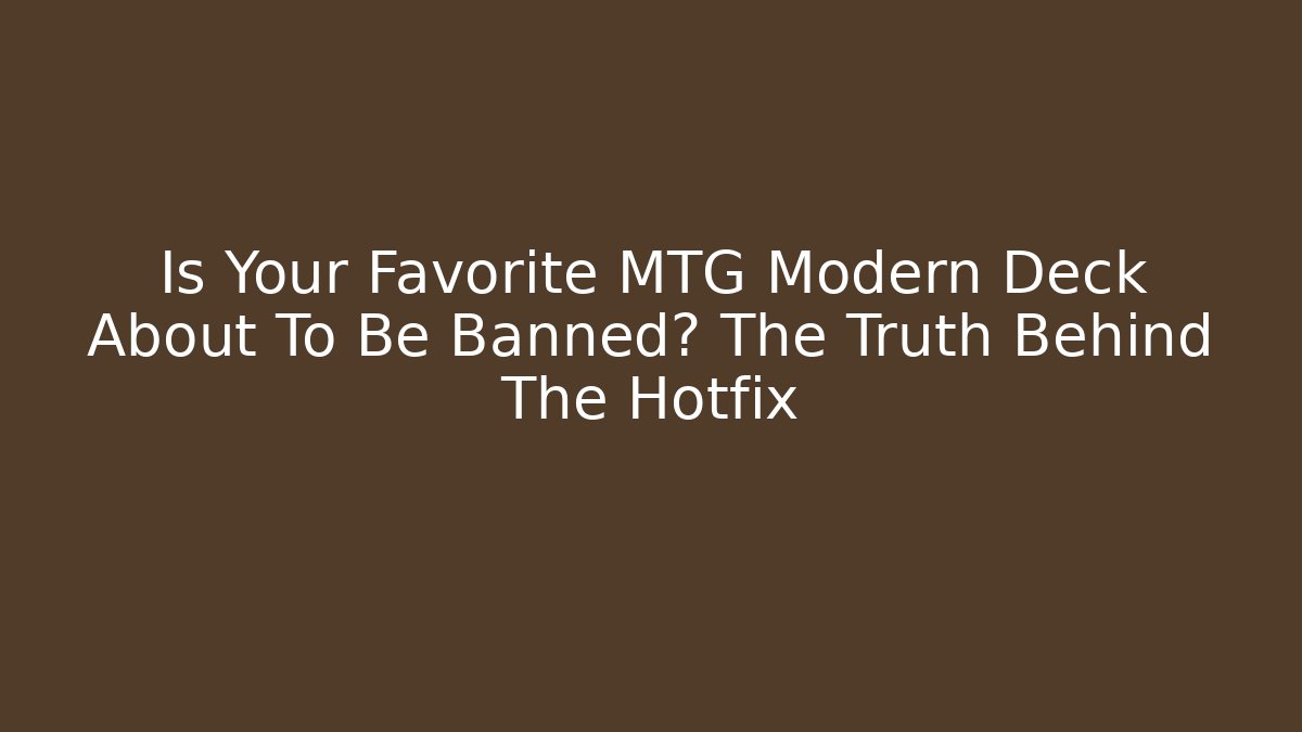 Is Your Favorite MTG Modern Deck About To Be Banned? The Truth Behind The Hotfix