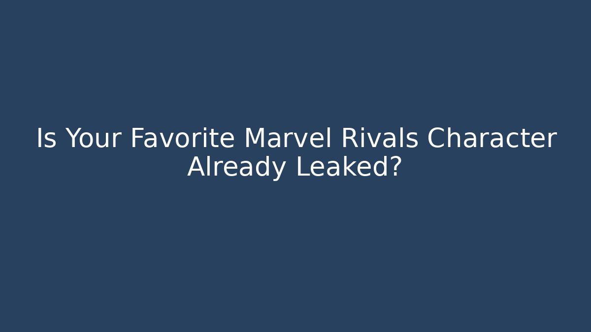 Is Your Favorite Marvel Rivals Character Already Leaked?