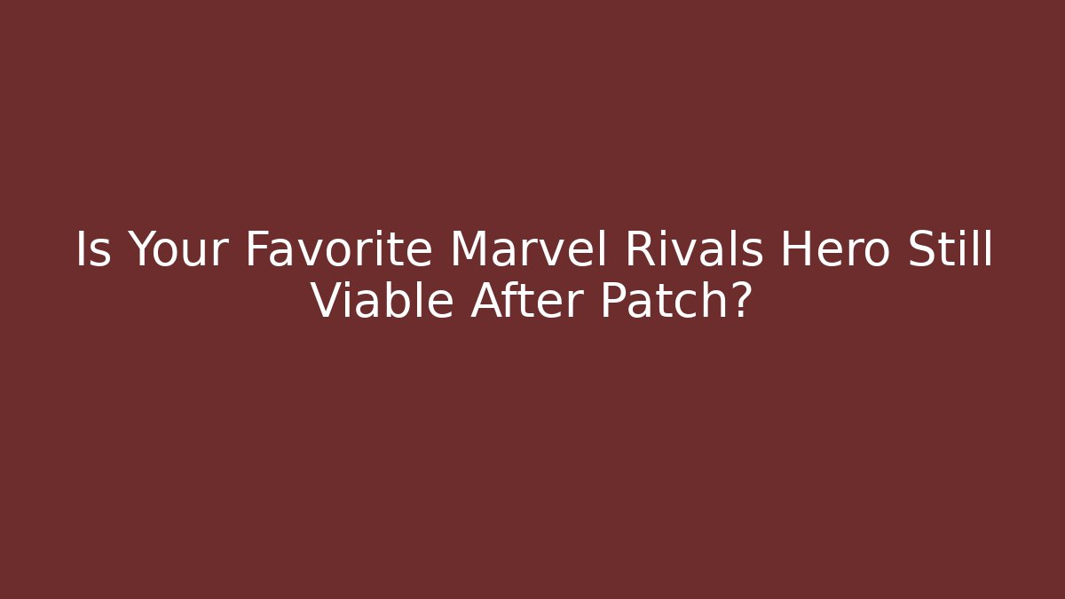 Is Your Favorite Marvel Rivals Hero Still Viable After Patch?