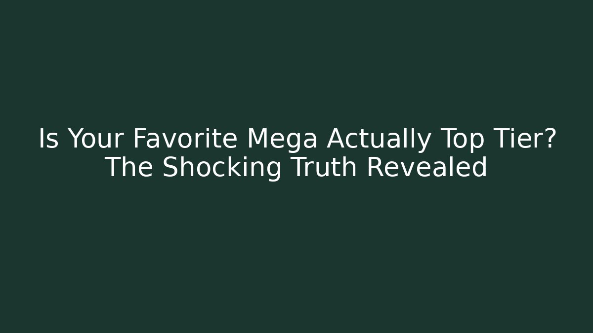 Is Your Favorite Mega Actually Top Tier? The Shocking Truth Revealed