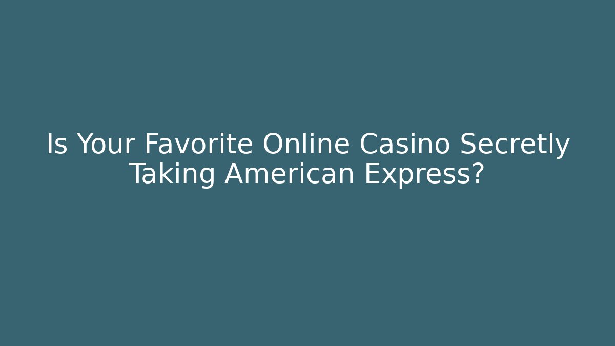 Is Your Favorite Online Casino Secretly Taking American Express?