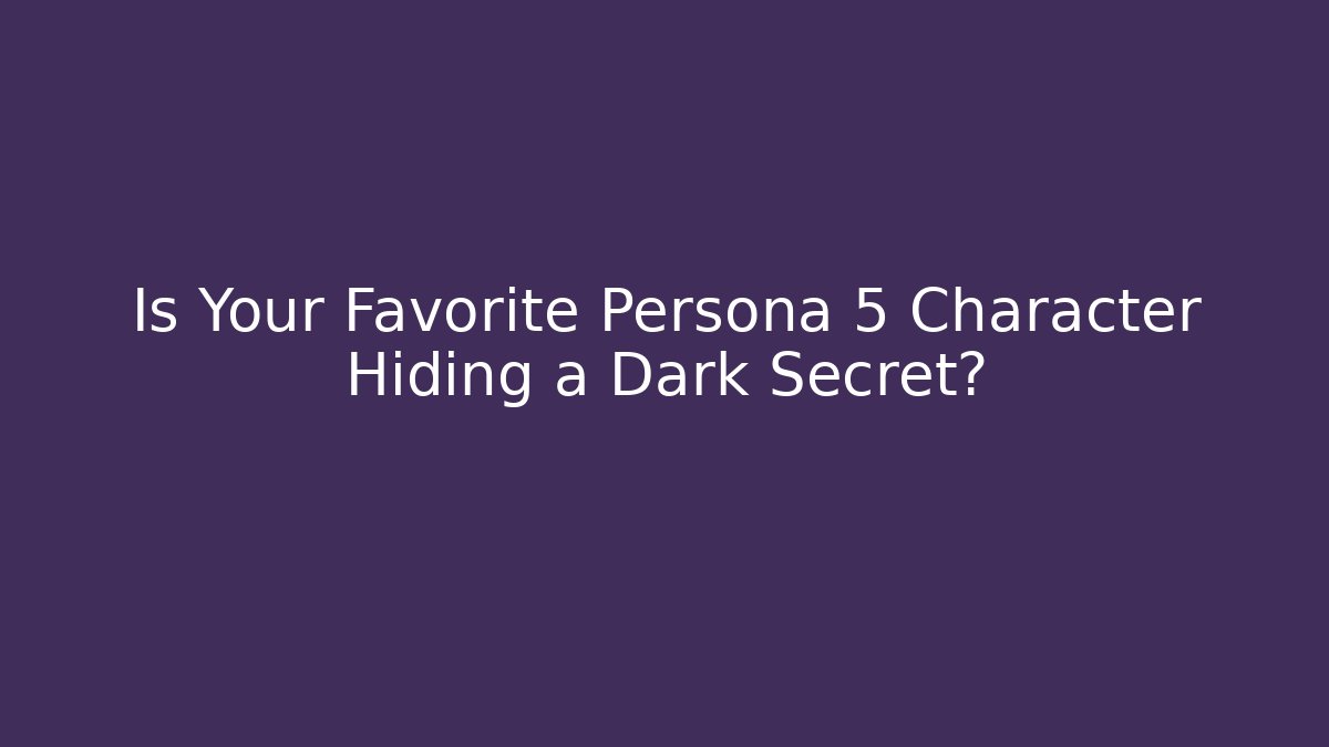 Is Your Favorite Persona 5 Character Hiding a Dark Secret?