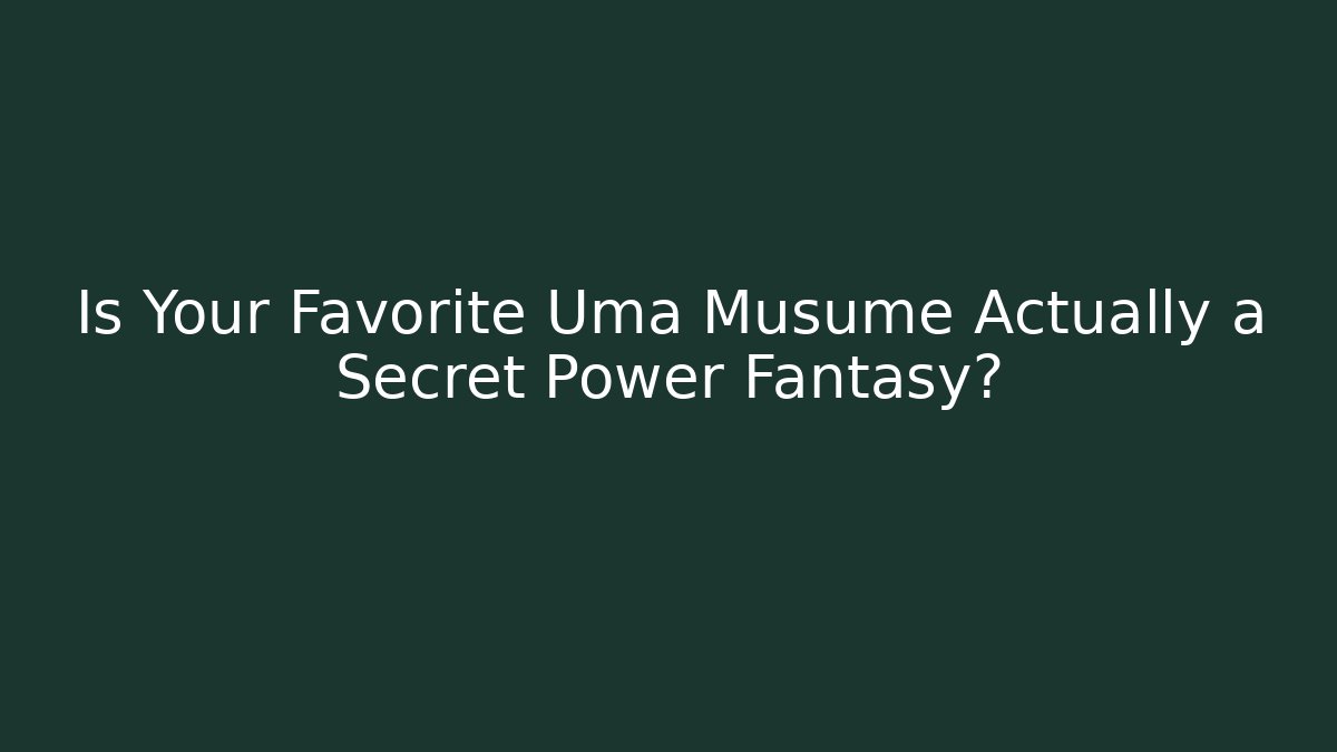 Is Your Favorite Uma Musume Actually a Secret Power Fantasy?