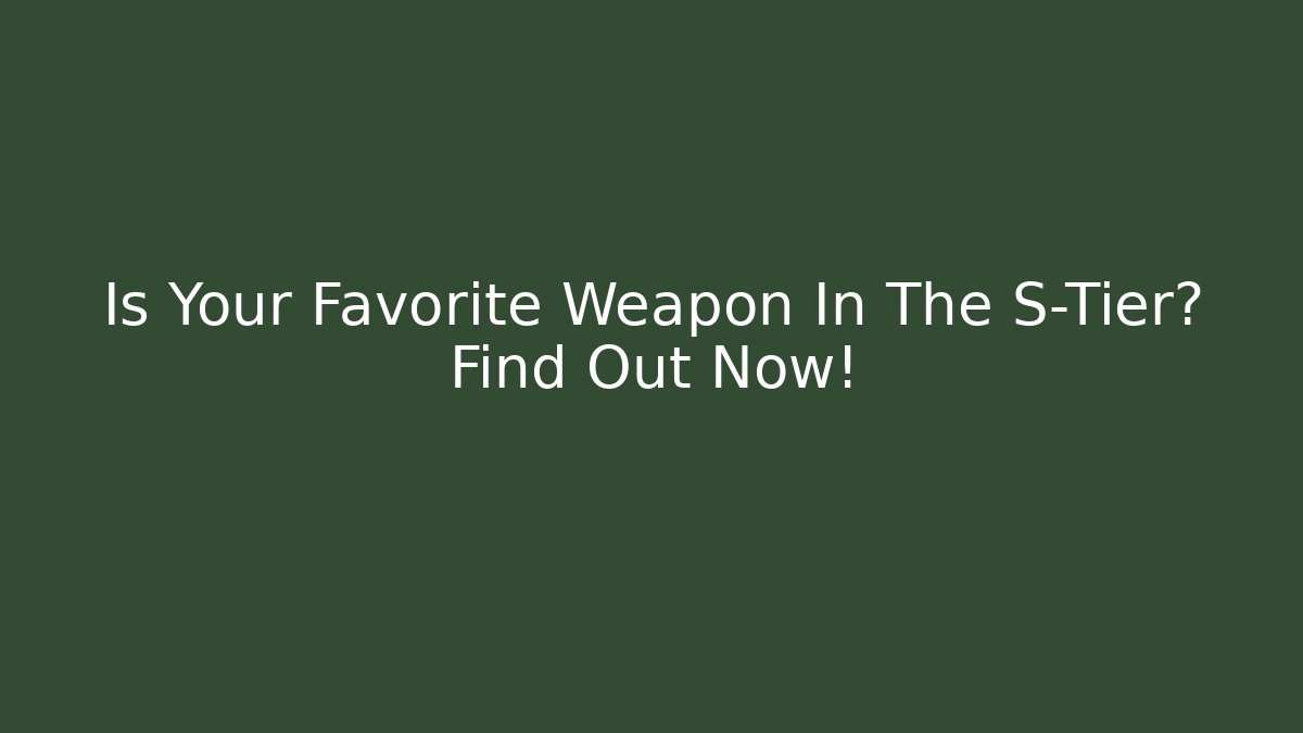 Is Your Favorite Weapon In The S-Tier? Find Out Now!