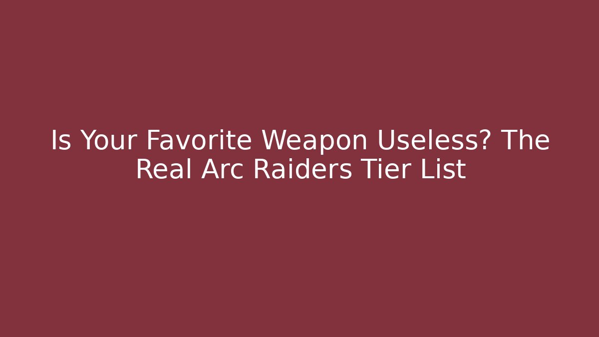 Is Your Favorite Weapon Useless? The Real Arc Raiders Tier List - Create More Assets