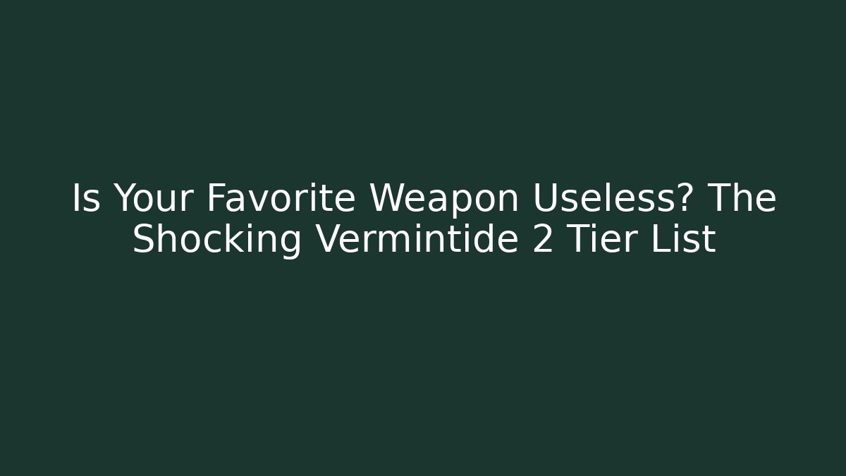 Is Your Favorite Weapon Useless? The Shocking Vermintide 2 Tier List
