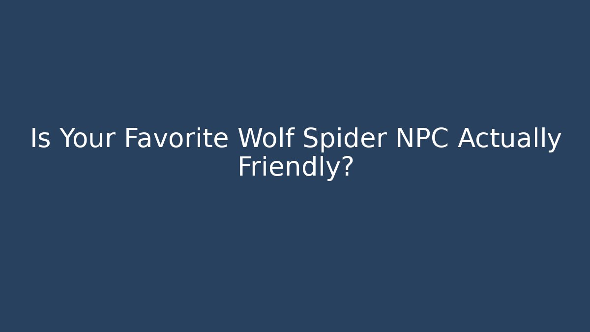 Is Your Favorite Wolf Spider NPC Actually Friendly?