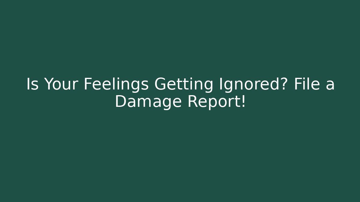 Is Your Feelings Getting Ignored? File a Damage Report! - Create More Assets