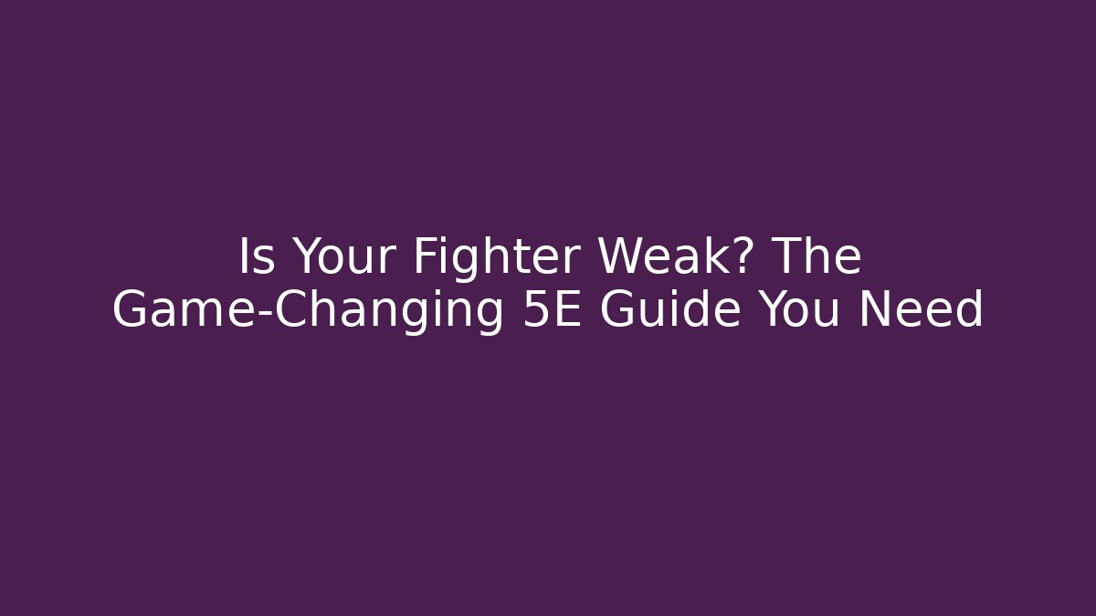 Is Your Fighter Weak? The Game-Changing 5E Guide You Need