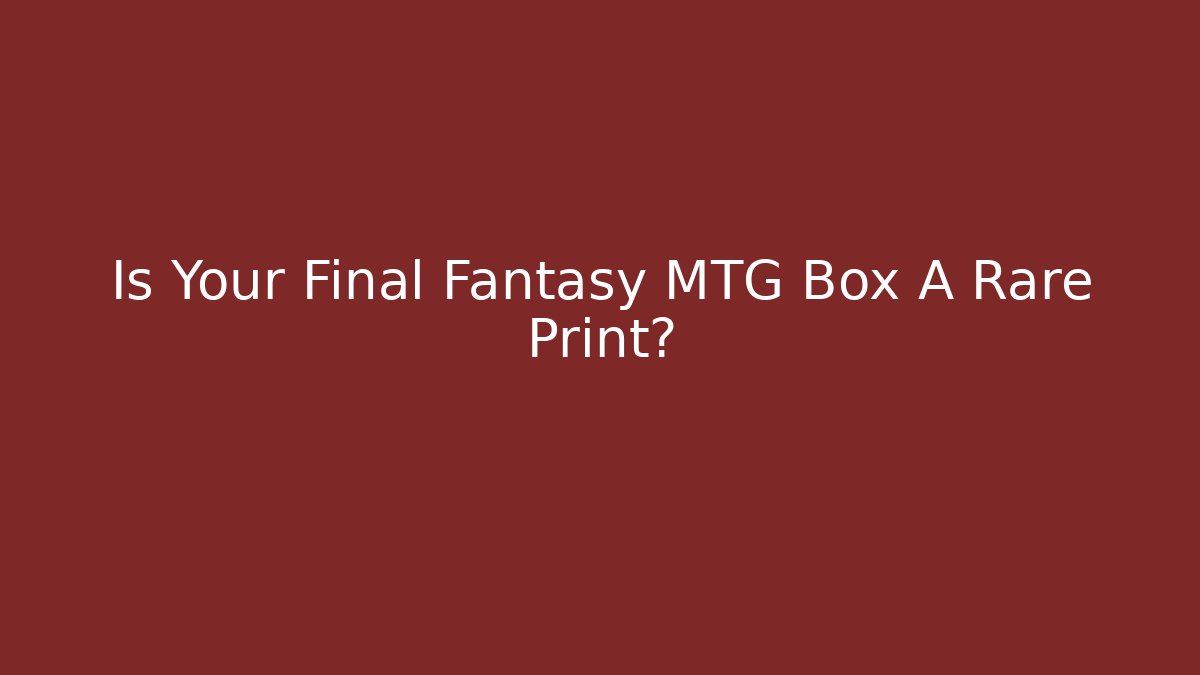 Is Your Final Fantasy MTG Box A Rare Print?