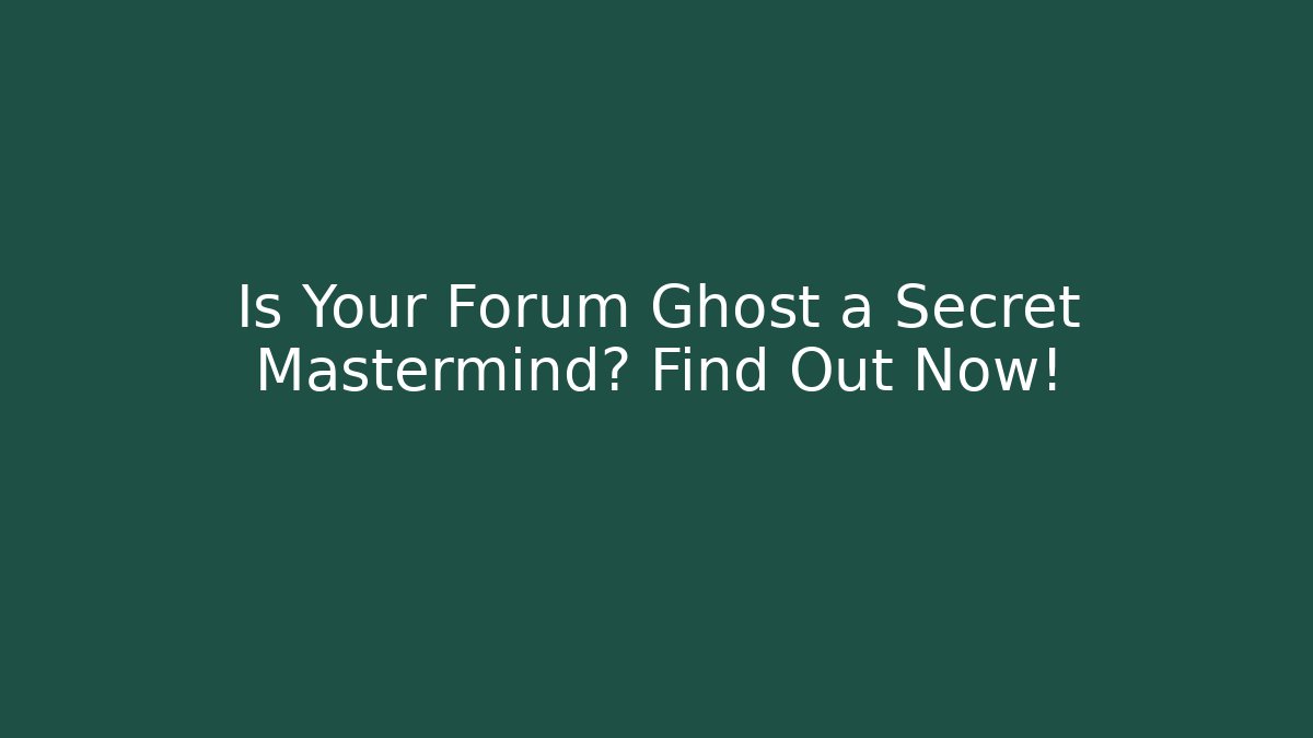 Is Your Forum Ghost a Secret Mastermind? Find Out Now!